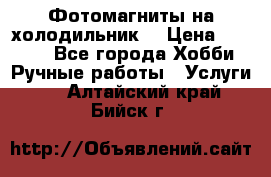 Фотомагниты на холодильник! › Цена ­ 1 000 - Все города Хобби. Ручные работы » Услуги   . Алтайский край,Бийск г.